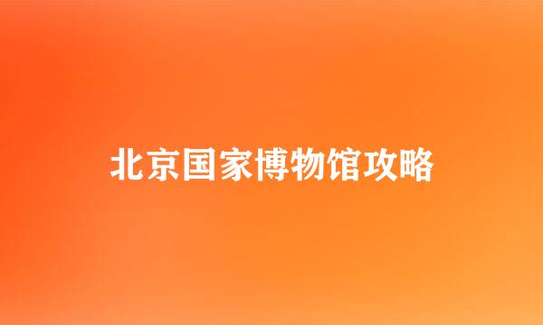 北京国家博物馆攻略