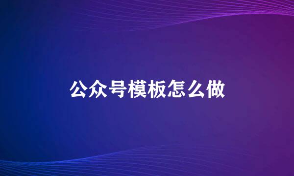 公众号模板怎么做