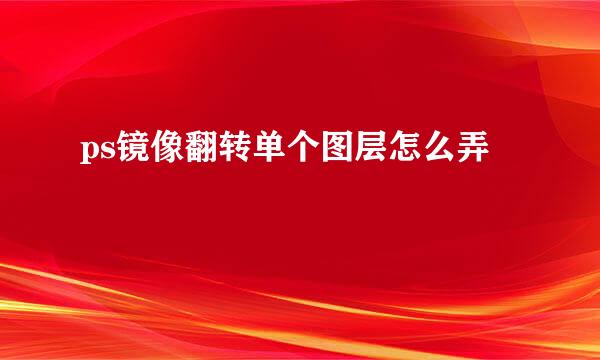 ps镜像翻转单个图层怎么弄