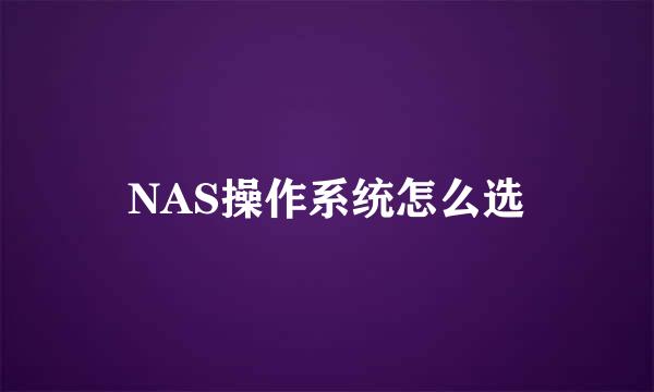 NAS操作系统怎么选