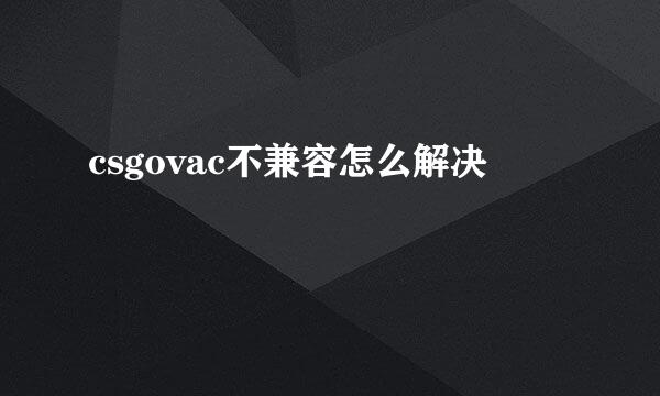 csgovac不兼容怎么解决