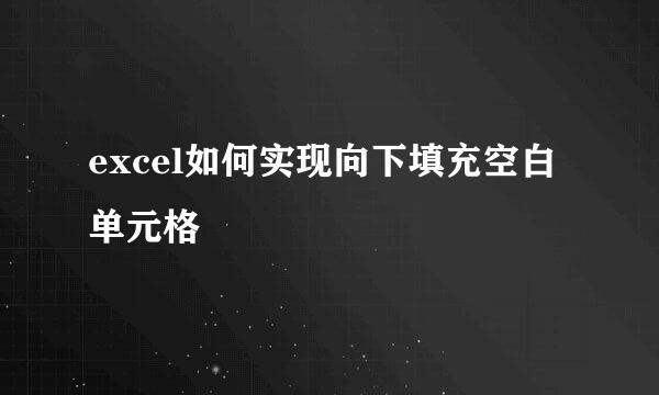 excel如何实现向下填充空白单元格