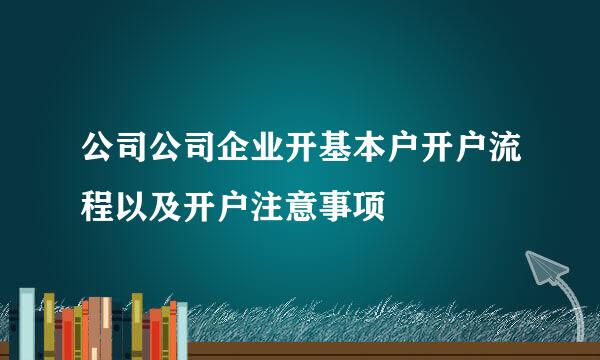 公司公司企业开基本户开户流程以及开户注意事项