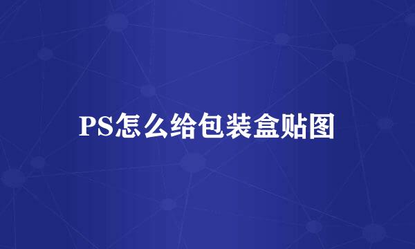 PS怎么给包装盒贴图
