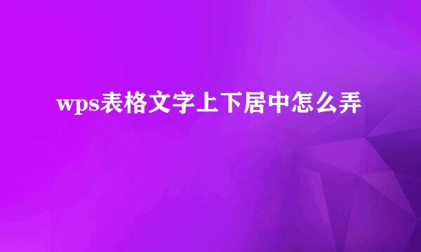 wps表格文字上下居中怎么弄