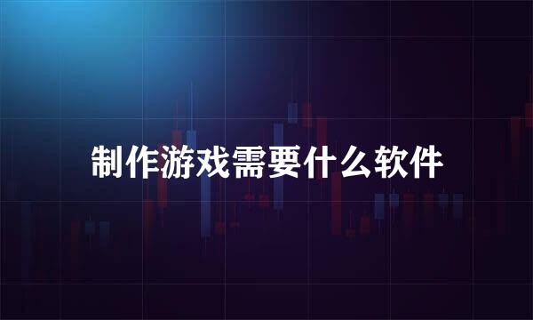 制作游戏需要什么软件