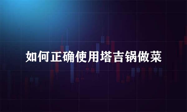 如何正确使用塔吉锅做菜
