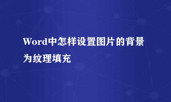 Word中怎样设置图片的背景为纹理填充