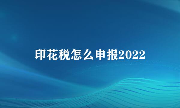 印花税怎么申报2022