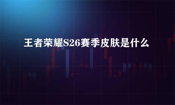 王者荣耀S26赛季皮肤是什么