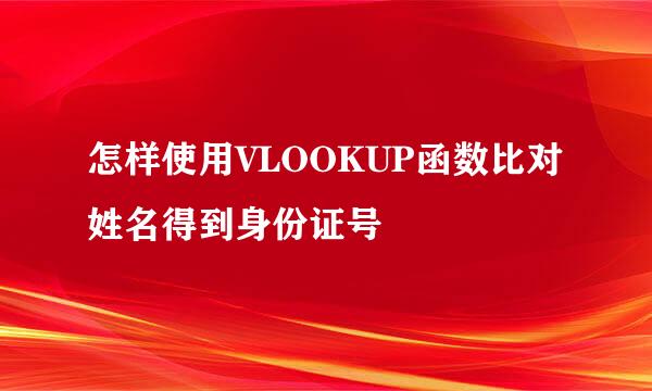 怎样使用VLOOKUP函数比对姓名得到身份证号