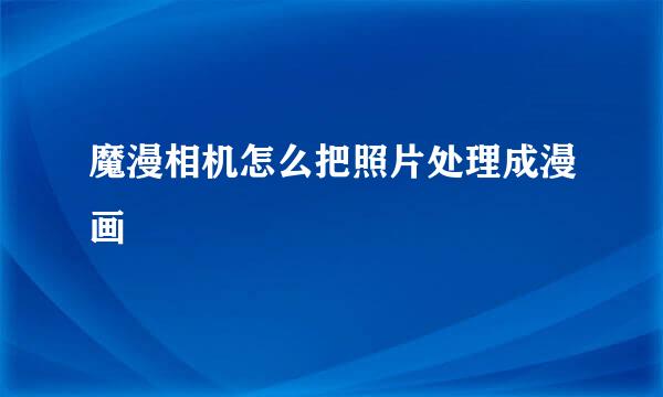 魔漫相机怎么把照片处理成漫画