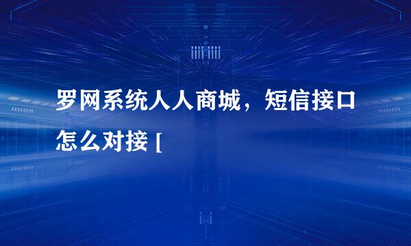 罗网系统人人商城，短信接口怎么对接 [
