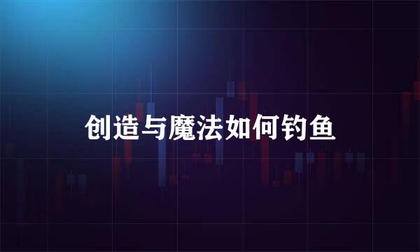 创造与魔法如何钓鱼