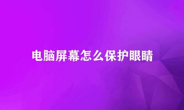 电脑屏幕怎么保护眼睛
