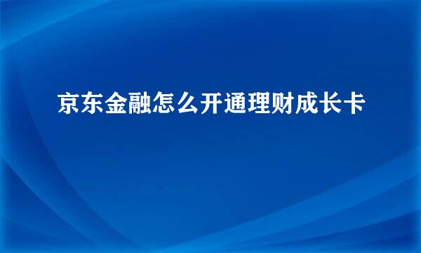 京东金融怎么开通理财成长卡