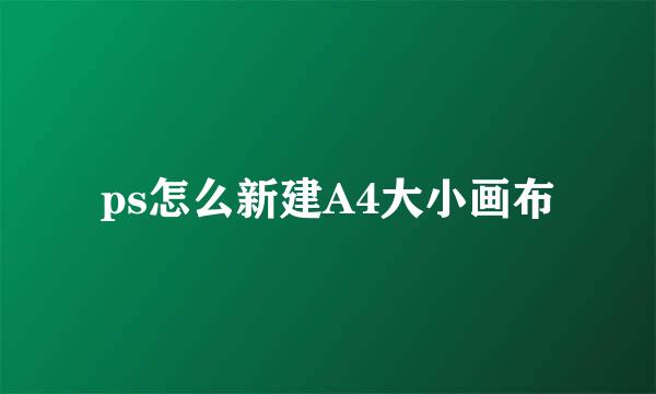 ps怎么新建A4大小画布