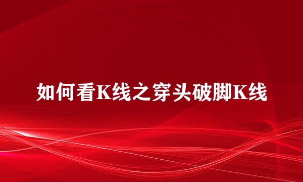 如何看K线之穿头破脚K线