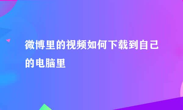 微博里的视频如何下载到自己的电脑里