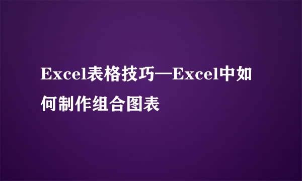 Excel表格技巧—Excel中如何制作组合图表