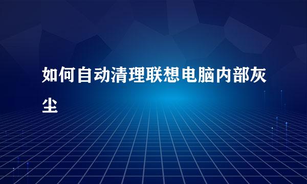如何自动清理联想电脑内部灰尘