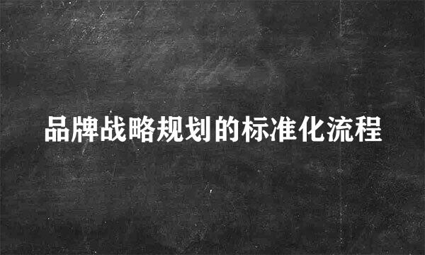 品牌战略规划的标准化流程