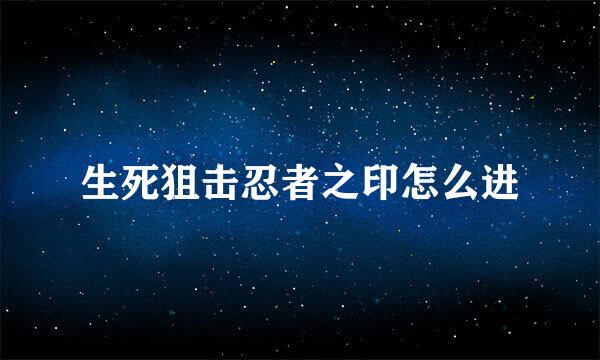 生死狙击忍者之印怎么进