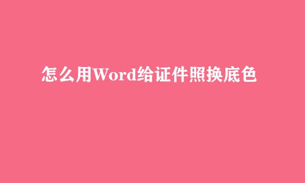 怎么用Word给证件照换底色