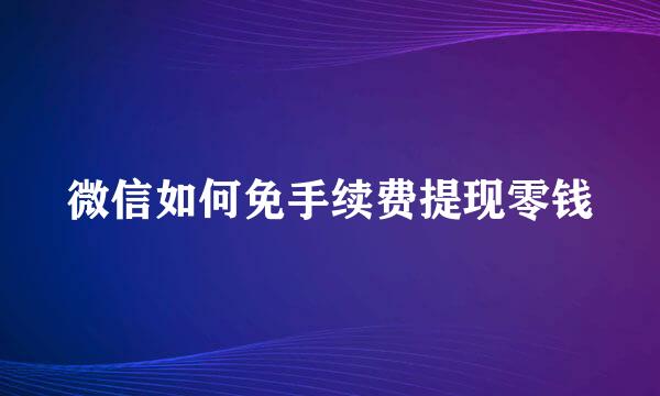 微信如何免手续费提现零钱