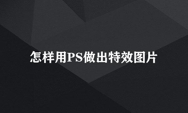 怎样用PS做出特效图片