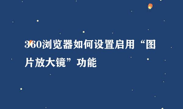 360浏览器如何设置启用“图片放大镜”功能