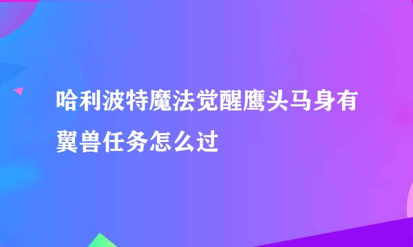 哈利波特魔法觉醒鹰头马身有翼兽任务怎么过