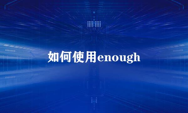 如何使用enough