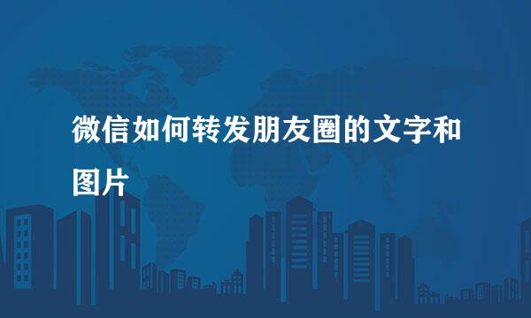 微信如何转发朋友圈的文字和图片