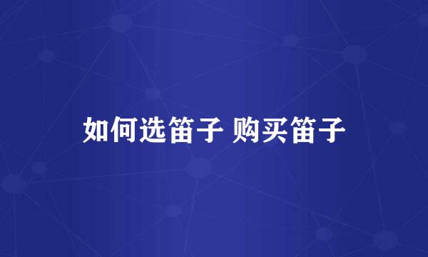 如何选笛子 购买笛子