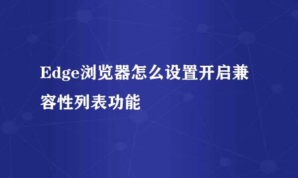 Edge浏览器怎么设置开启兼容性列表功能