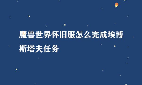 魔兽世界怀旧服怎么完成埃博斯塔夫任务