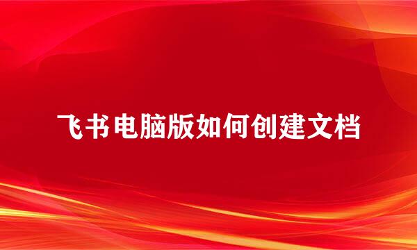 飞书电脑版如何创建文档