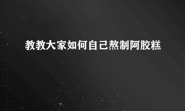 教教大家如何自己熬制阿胶糕