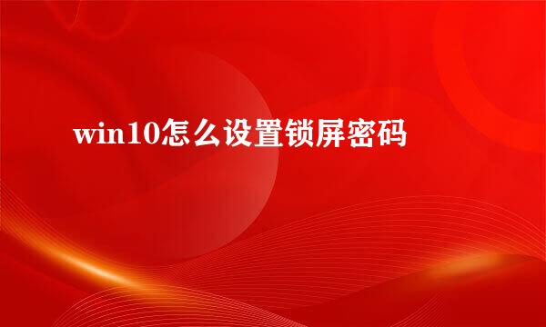 win10怎么设置锁屏密码