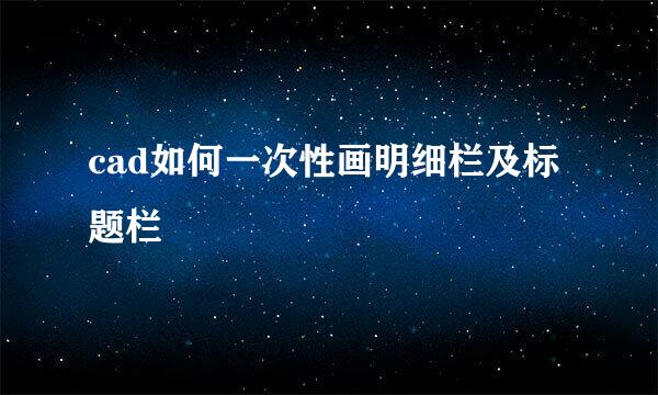 cad如何一次性画明细栏及标题栏