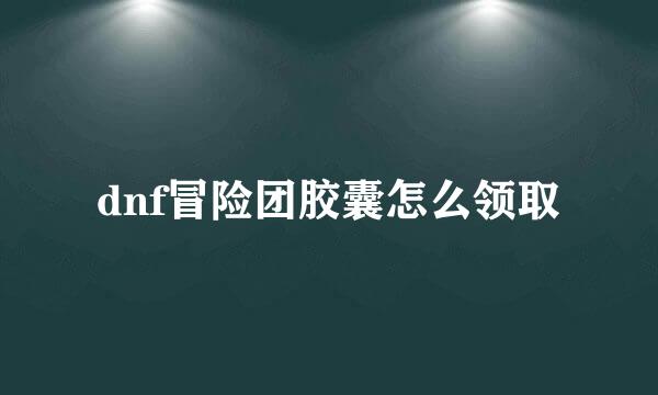 dnf冒险团胶囊怎么领取