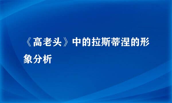《高老头》中的拉斯蒂涅的形象分析