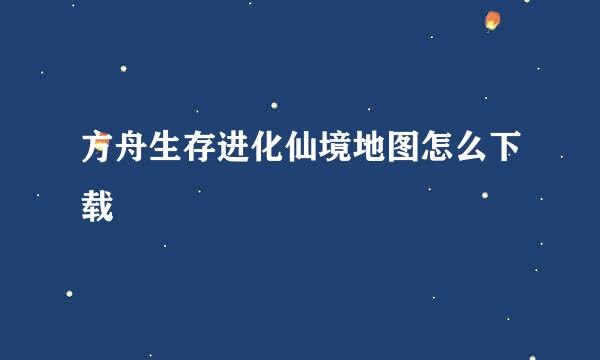 方舟生存进化仙境地图怎么下载