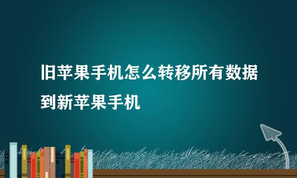 旧苹果手机怎么转移所有数据到新苹果手机