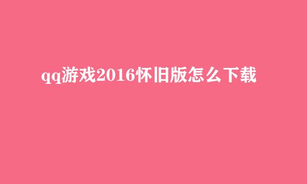 qq游戏2016怀旧版怎么下载