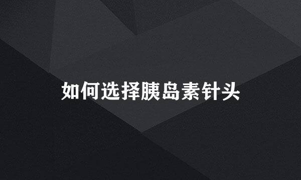 如何选择胰岛素针头