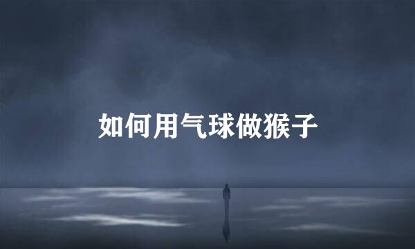 如何用气球做猴子