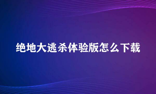 绝地大逃杀体验版怎么下载