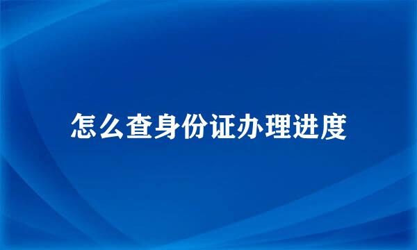 怎么查身份证办理进度